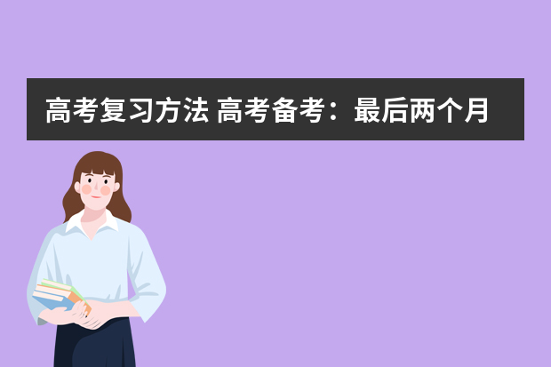 高考复习方法 高考备考：最后两个月，高考复习时间该如何安排